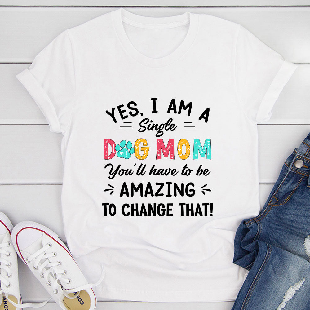 Yes I Am A Single Dog Mom T-Shirt